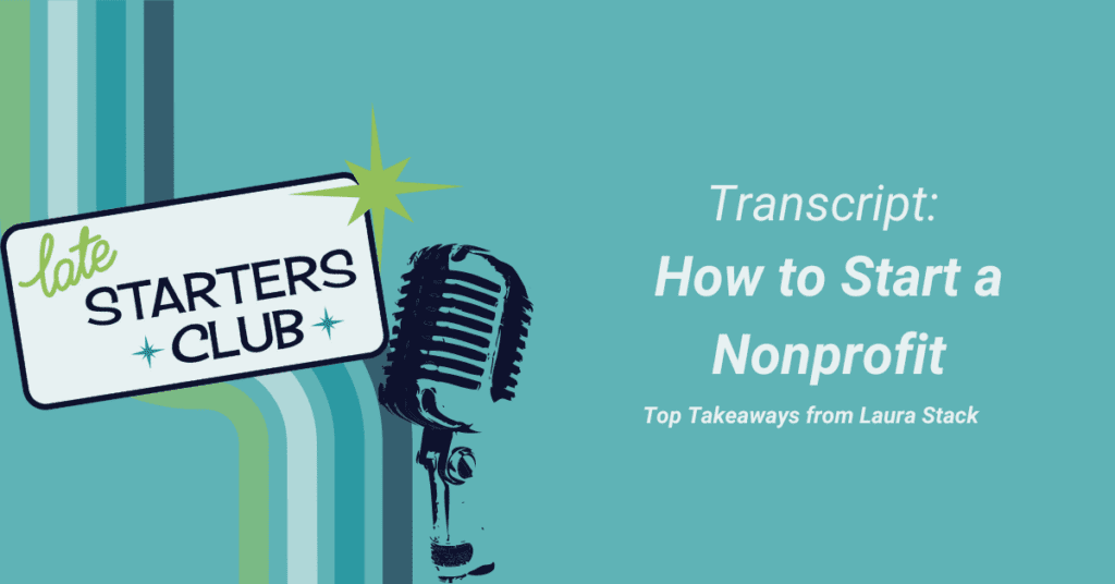Title Image with the Late Starters Club logo and microphone. Text reads "Transcript How to Start a Nonprofit Top Takeaways from Laura Stack"