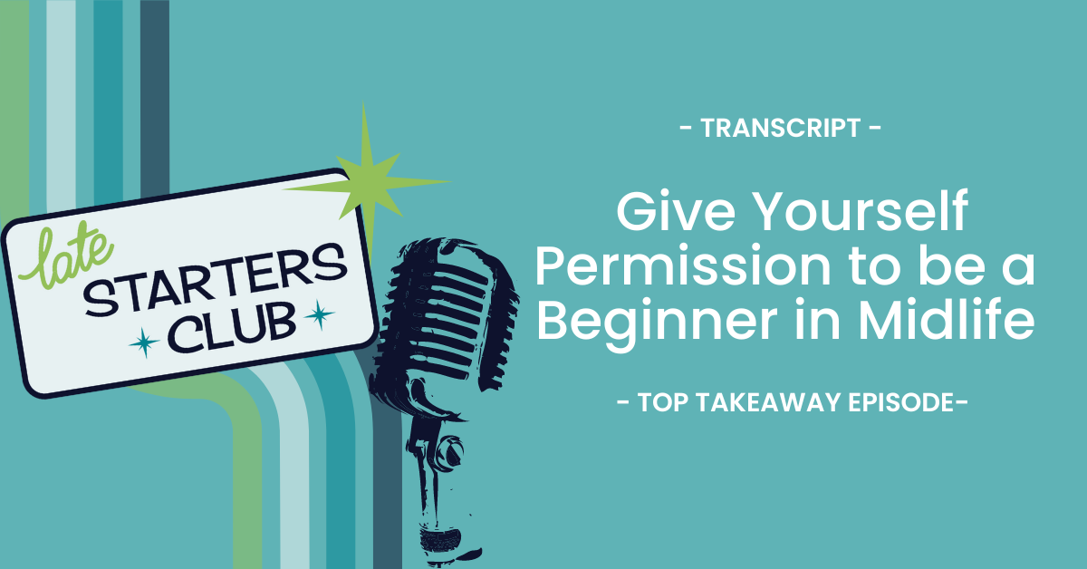 Ep44 Transcript: Give Yourself Permission to be a  Beginner in Midlife – Top Takeaway