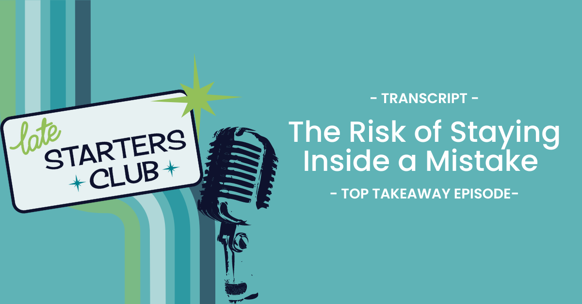 Ep90 Transcript: The Risk of Staying Inside a Mistake – Top Takeways from Kathleen Adams